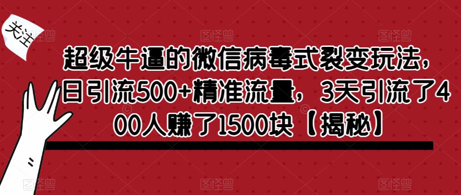 超级牛逼的微信病毒式裂变玩法，日引流500+精准流量，3天引流了400人赚了1500块【揭秘】-副业资源站