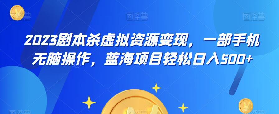 云逸·2023剧本杀虚拟资源变现，一部手机无脑操作，蓝海项目轻松日入500+-副业资源站