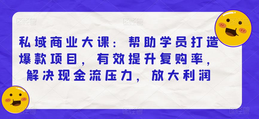 私域商业大课：帮助学员打造爆款项目，有效提升复购率，解决现金流压力，放大利润-副业资源站