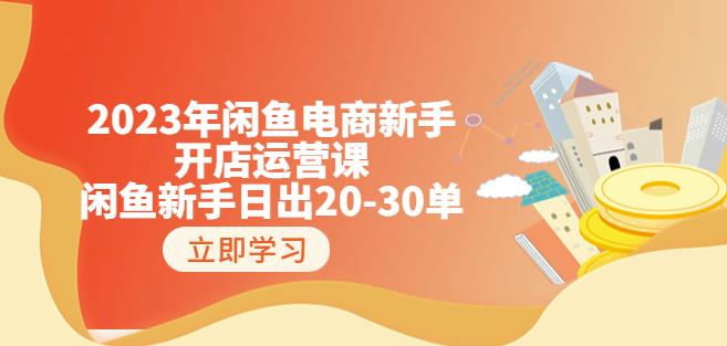 2023年闲鱼电商新手开店运营课：闲鱼新手日出20-30单（18节-实战干货）-副业资源站