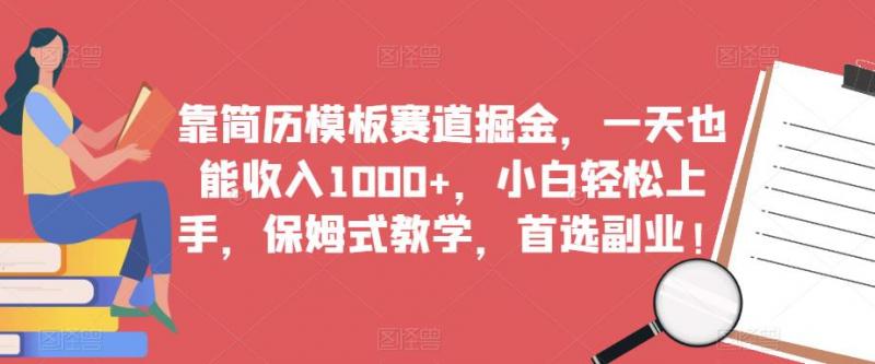 靠简历模板赛道掘金,一天也能收入1000+,小白轻松上手,保姆式教学,首选副业!-副业资源站