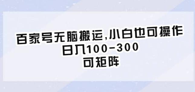 百家号无脑搬运，小白也可操作，日入100-300，可矩阵【仅揭秘】-副业资源站