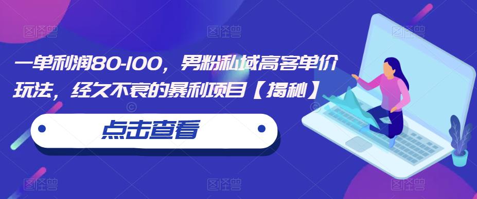 一单利润80-100，男粉私域高客单价玩法，经久不衰的暴利项目【揭秘】-副业资源站