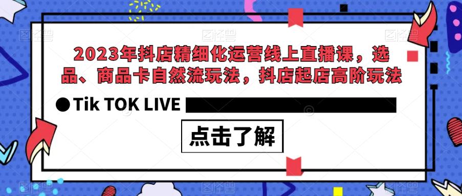 2023年抖店精细化运营线上直播课，选品、商品卡自然流玩法，抖店起店高阶玩法-副业资源站