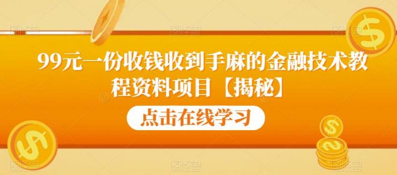 99元一份收钱收到手麻的金融技术教程资料项目【揭秘】-副业资源站