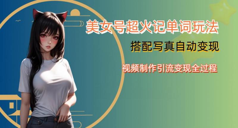 YY短视频系列美女号写真暴力变现第四期，美女号超火记单词玩法，视频制作引流变现全过程【揭秘】-副业资源站