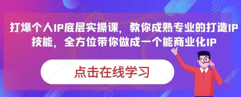 蟹老板·打爆个人IP底层实操课，教你成熟专业的打造IP技能，全方位带你做成一个能商业化IP-副业资源站