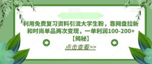利用免费复习资料引流大学生粉,靠网盘拉新和时尚单品两次变现,一单利润100-200+【揭秘】-副业资源站