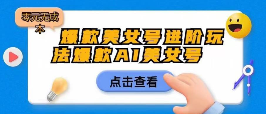 爆款美女号进阶玩法爆款AI美女号，日入1000零元无成本【揭秘】-副业资源站