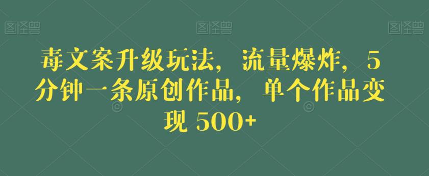 毒文案升级玩法，流量爆炸，5分钟一条原创作品，单个作品变现500+【揭秘】-副业资源站