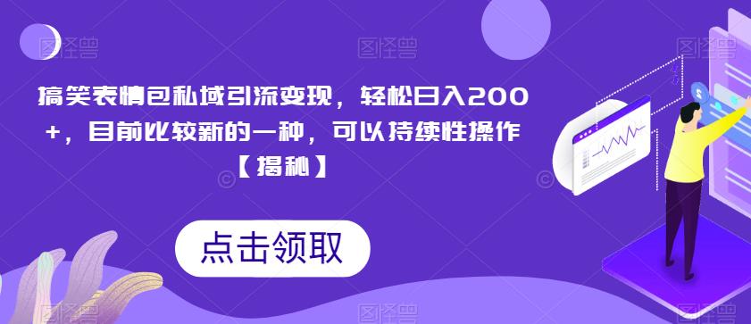 搞笑表情包私域引流变现，轻松日入200+，目前比较新的一种，可以持续性操作【揭秘】-副业资源站