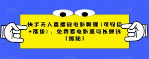 快手无人直播放电影教程(可收徒+涨粉)，免费看电影还可以赚钱【揭秘】-副业资源站