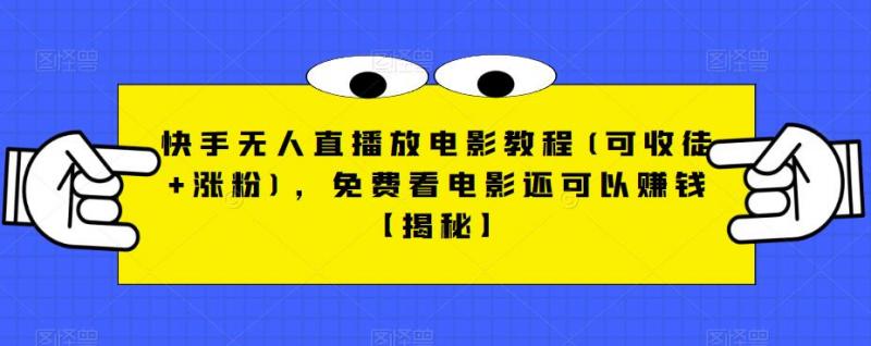 快手无人直播放电影教程(可收徒+涨粉)，免费看电影还可以赚钱【揭秘】-副业资源站