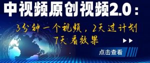 中视频原创视频2.0：3分钟一个视频，2天过计划，7天看效果【揭秘】-副业资源站