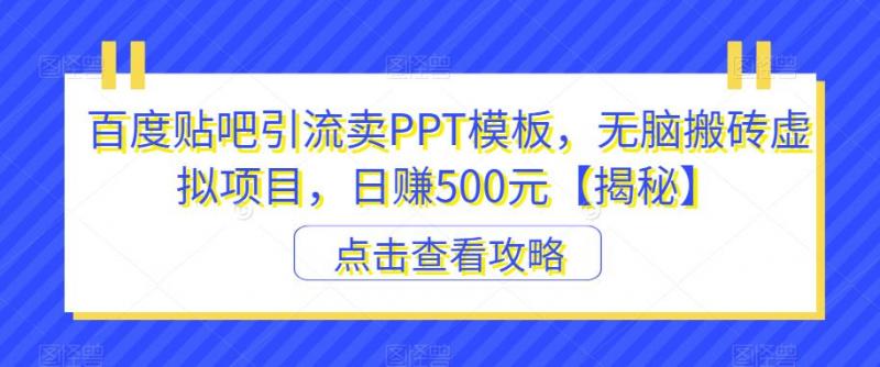 百度贴吧引流卖PPT模板，无脑搬砖虚拟项目，日赚500元【揭秘】-副业资源站