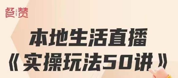 餐赞·本地生活直播实操玩法50讲，打造高转化直播模式，实现百万营收-副业资源站