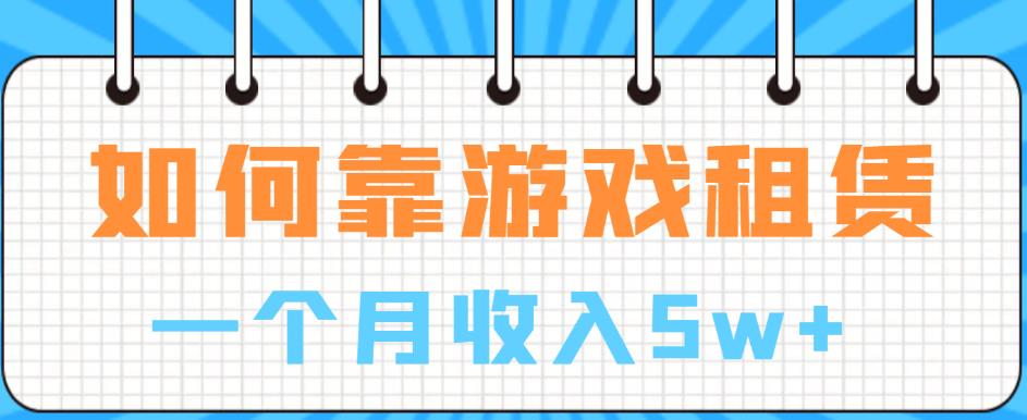 如何靠游戏租赁业务一个月收入5w+【揭秘】-副业资源站