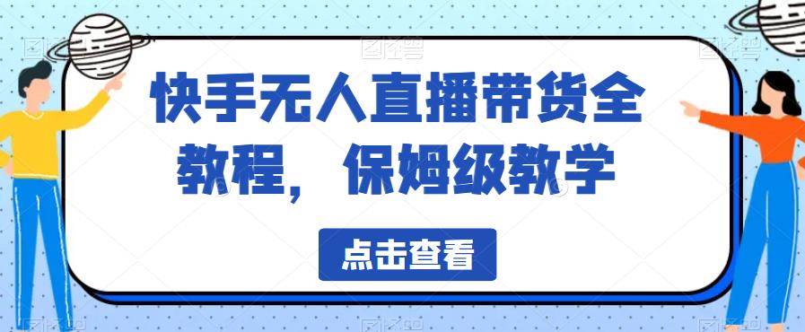 快手无人直播带货全教程，保姆级教学【揭秘】-副业资源站