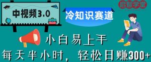 中视频3.0.冷知识赛道：每天半小时，轻松日赚300+【揭秘】-副业资源站