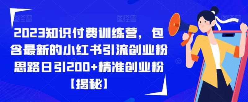 2023知识付费训练营，包含最新的小红书引流创业粉思路日引200+精准创业粉【揭秘】-副业资源站