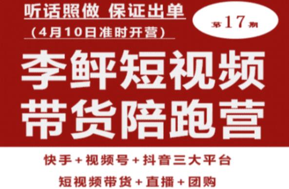 李鲆第17期短视频带货陪跑营，听话照做保证出单（短视频带货+直播+团购）-副业资源站