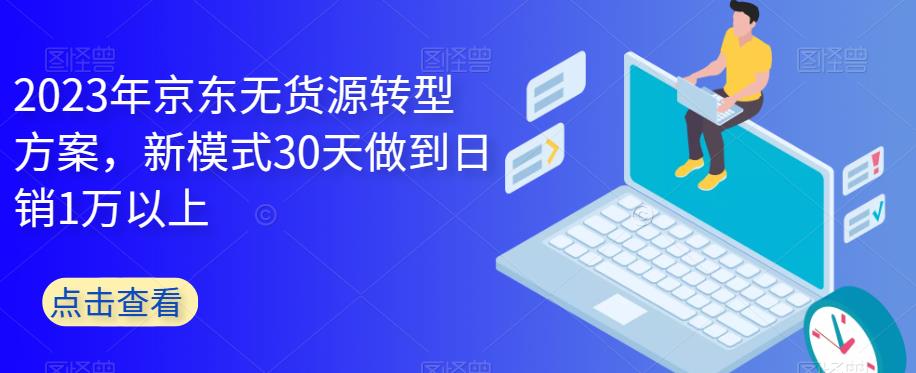 2023年京东无货源转型方案，新模式30天做到日销1万以上-副业资源站