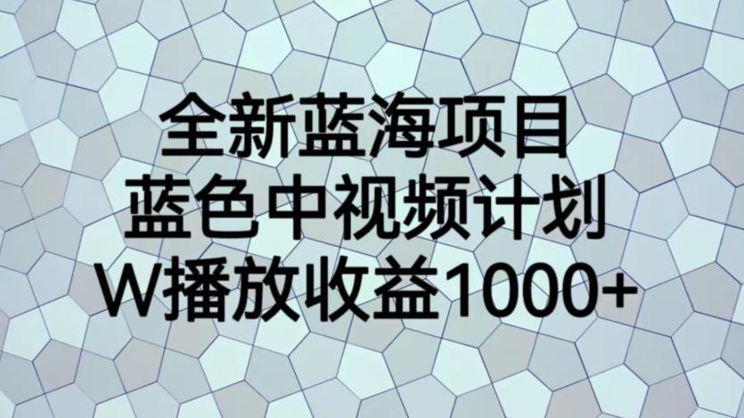 全新蓝海项目，蓝色中视频计划，1W播放量1000+【揭秘】-副业资源站