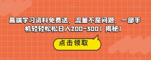 高端学习资料免费送，流量不是问题，一部手机轻轻松松日入200-300【揭秘】-副业资源站