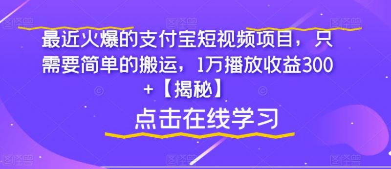 最近火爆的支付宝短视频项目，只需要简单的搬运，1万播放收益300+【揭秘】-副业资源站
