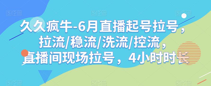 久久疯牛-6月直播起号拉号，拉流/稳流/洗流/控流，​直播间现场拉号，4小时时长-副业资源站