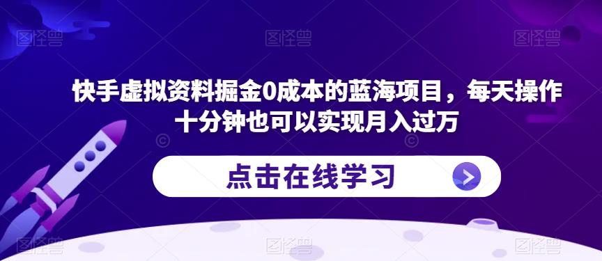 快手虚拟资料掘金0成本的蓝海项目，每天操作十分钟也可以实现月入过万【揭秘】-副业资源站