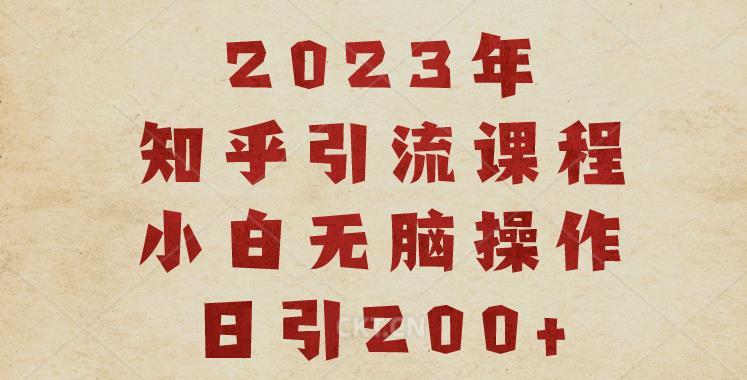 2023知乎引流课程，小白无脑操作日引200+【揭秘】-副业资源站