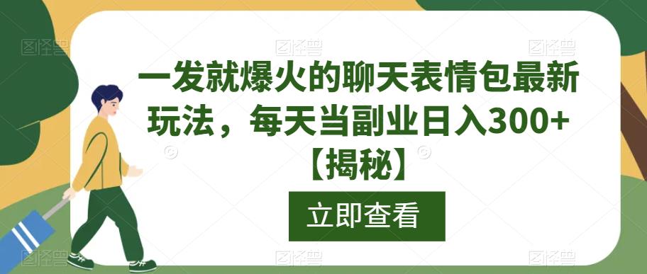 一发就爆火的聊天表情包最新玩法，每天当副业日入300+【揭秘】-副业资源站