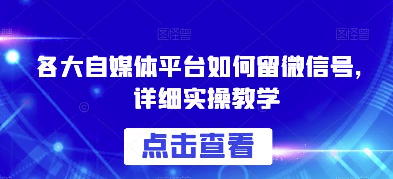 各大自媒体平台如何留微信号，详细实操教学【揭秘】-副业资源站