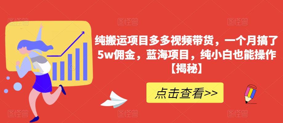 纯搬运项目多多视频带货，一个月搞了5w佣金，蓝海项目，纯小白也能操作【揭秘】-副业资源站