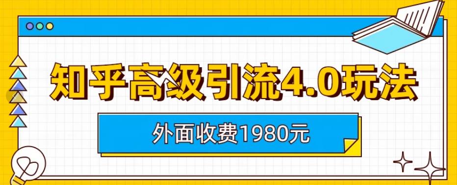 外面收费1980知乎高级引流4.0玩法，纯实操课程【揭秘】-副业资源站