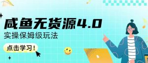 咸鱼无货源4.0实操保姆级玩法，适合新手小白-副业资源站