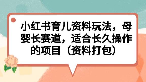 小红书育儿资料玩法，母婴长赛道，适合长久操作的项目（资料打包）【揭秘】-副业资源站