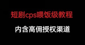 短剧cps喂饭级教学，内涵高佣授权渠道-副业资源站