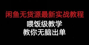 闲鱼无货源最新实战教程，喂饭级教学，教你无脑出单【揭秘】-副业资源站