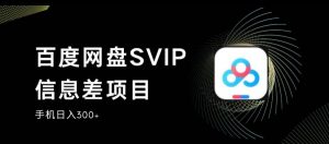百度网盘SVIP信息差项目，0投入小白极速上手，手机稳定日入300+【揭秘】-副业资源站