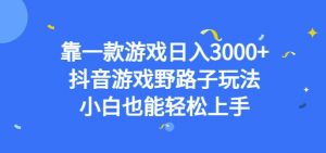 靠一款游戏日入3000+，抖音游戏野路子玩法，小白也能轻松上手【揭秘】-副业资源站