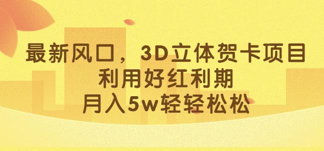 最新风口，3D立体贺卡项目，利用好红利期，月入5w轻轻松松【揭秘】-副业资源站