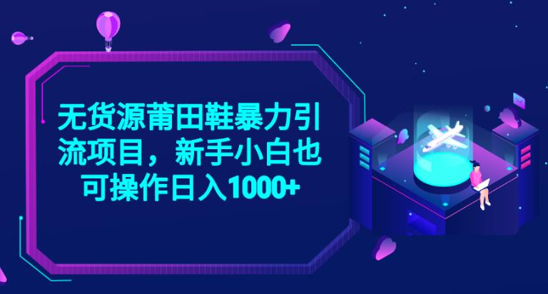 2023无货源莆田鞋暴力引流项目，新手小白也可实操日入1000+【揭秘】-副业资源站