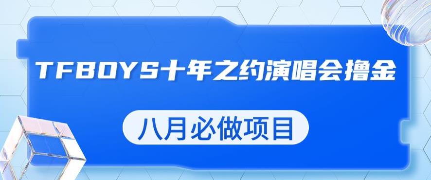 最新蓝海项目，靠最近非常火的TFBOYS十年之约演唱会流量掘金，八月必做的项目【揭秘】-副业资源站