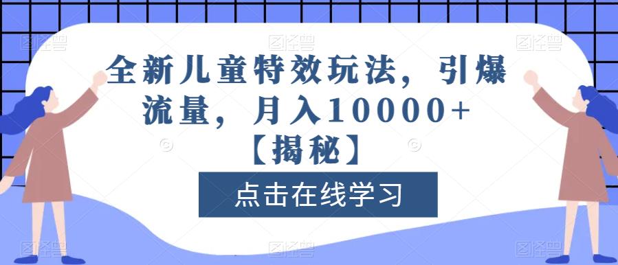 全新儿童特效玩法，引爆流量，月入10000+【揭秘】-副业资源站