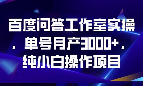 百度问答工作室实操，单号月产3000+，纯小白操作项目【揭秘】-副业资源站