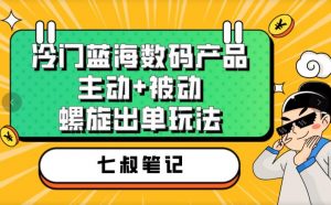七叔冷门蓝海数码产品，主动+被动螺旋出单玩法，每天百分百出单【揭秘】-副业资源站