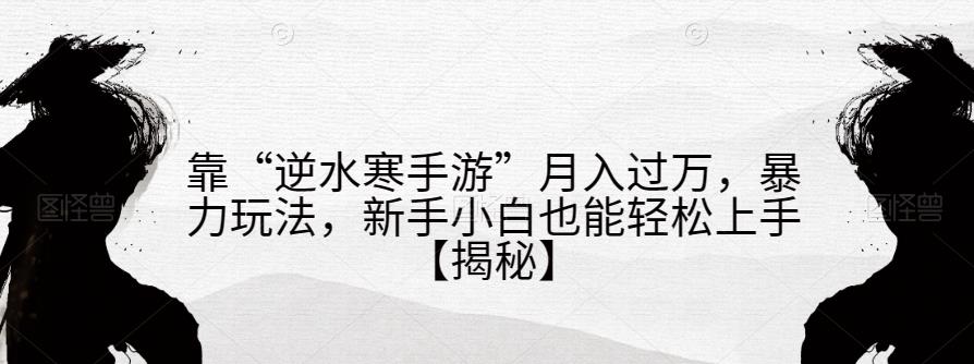 靠“逆水寒手游”月入过万，暴力玩法，新手小白也能轻松上手【揭秘】-副业资源站