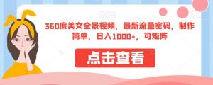 360度美女全景视频，最新流量密码，制作简单，日入1000+，可矩阵【揭秘】-副业资源站